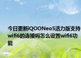 今日更新iQOONeo5活力版支持wifi6的连接吗怎么设置wifi6功能