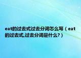 eat的过去式过去分词怎么写（eat的过去式,过去分词是什么?）