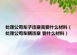 处理公司车子违章需要什么材料（处理公司车辆违章 要什么材料）
