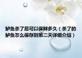 鲈鱼杀了后可以保鲜多久（杀了的鲈鱼怎么保存到第二天详细介绍）