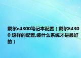 戴尔e4300笔记本配置（戴尔E4300 这样的配置,装什么系统才是最好的）