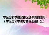 学区房和学位房的区别你真的懂吗（学区房和学位房的区别是什么）
