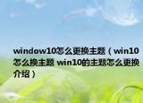 window10怎么更换主题（win10怎么换主题 win10的主题怎么更换介绍）