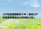 小产权使用期限多少年（请问小产权使用年限是多长时间的介绍）