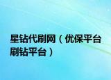 星钻代刷网（优保平台 刷钻平台）