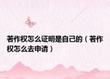著作权怎么证明是自己的（著作权怎么去申请）