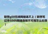 联想g50无线网络连不上（联想笔记本G505网络连接不可用怎么处理）