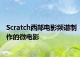 Scratch西部电影频道制作的微电影
