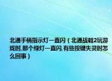 北通手柄指示灯一直闪（北通战戟2玩游戏时,那个绿灯一直闪,有些按键失灵时怎么回事）