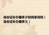 身份证补办要多少时间拿得到（身份证补办要多久）