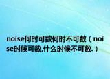 noise何时可数何时不可数（noise时候可数,什么时候不可数.）