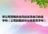帮公司签租房合同应该签自己的名字吗（公司的租房协议需要签字吗）