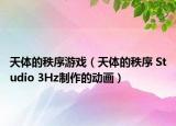 天体的秩序游戏（天体的秩序 Studio 3Hz制作的动画）