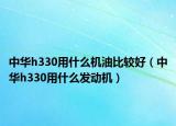 中华h330用什么机油比较好（中华h330用什么发动机）