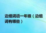 边组词语一年级（边组词有哪些）
