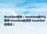 Breakfast意思（breakfast是什么意思 breakfast的音标 breakfast的用法）