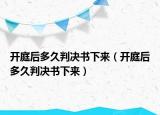 开庭后多久判决书下来（开庭后多久判决书下来）
