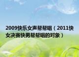 2009快乐女声帮帮唱（2011快女决赛快男帮帮唱的对象）
