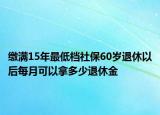 缴满15年最低档社保60岁退休以后每月可以拿多少退休金
