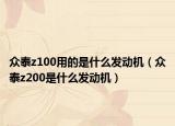 众泰z100用的是什么发动机（众泰z200是什么发动机）
