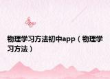 物理学习方法初中app（物理学习方法）