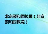 北京颐和园位置（北京颐和园概况）
