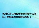 免检车怎么领取年检标需要什么资料（免检车怎么领取年检标）