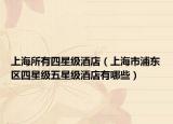 上海所有四星级酒店（上海市浦东区四星级五星级酒店有哪些）