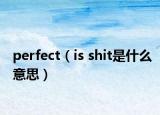 perfect（is shit是什么意思）