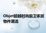 Objet超越时尚前卫家居物件潮流