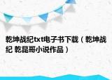 乾坤战纪txt电子书下载（乾坤战纪 乾昆哥小说作品）