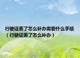行驶证丢了怎么补办需要什么手续（行驶证丢了怎么补办）