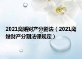 2021离婚财产分割法（2021离婚财产分割法律规定）
