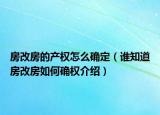 房改房的产权怎么确定（谁知道房改房如何确权介绍）