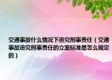 交通事故什么情况下追究刑事责任（交通事故追究刑事责任的立案标准是怎么规定的）