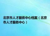 北京市人才服务中心档案（北京市人才服务中心）