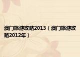 澳门旅游攻略2013（澳门旅游攻略2012年）