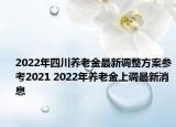 2022年四川养老金最新调整方案参考2021 2022年养老金上调最新消息