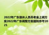 2022年广东退休人员养老金上调方案2022年广东调整方案细则参考2021