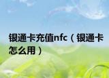 银通卡充值nfc（银通卡怎么用）