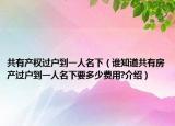 共有产权过户到一人名下（谁知道共有房产过户到一人名下要多少费用?介绍）