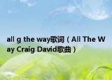 all g the way歌词（All The Way Craig David歌曲）