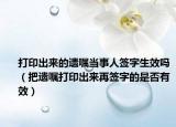打印出来的遗嘱当事人签字生效吗（把遗嘱打印出来再签字的是否有效）