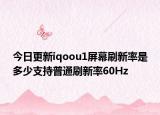 今日更新iqoou1屏幕刷新率是多少支持普通刷新率60Hz