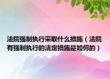 法院强制执行采取什么措施（法院有强制执行的法定措施是如何的）