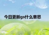 今日更新gs什么意思