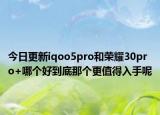 今日更新iqoo5pro和荣耀30pro+哪个好到底那个更值得入手呢