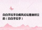 白白手拉手白癜风论坛是谁创立的（白白手拉手）