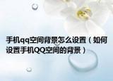 手机qq空间背景怎么设置（如何设置手机QQ空间的背景）