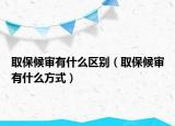 取保候审有什么区别（取保候审有什么方式）